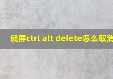 锁屏ctrl alt delete怎么取消